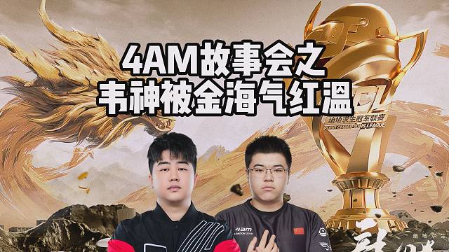 4AM故事会，之韦神被金海气红温