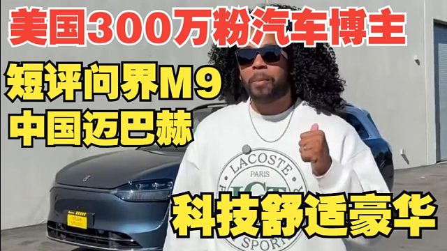 【熟肉】北美300w粉汽车博主短评问界M9：中国的迈巴赫 科技豪华舒适之选