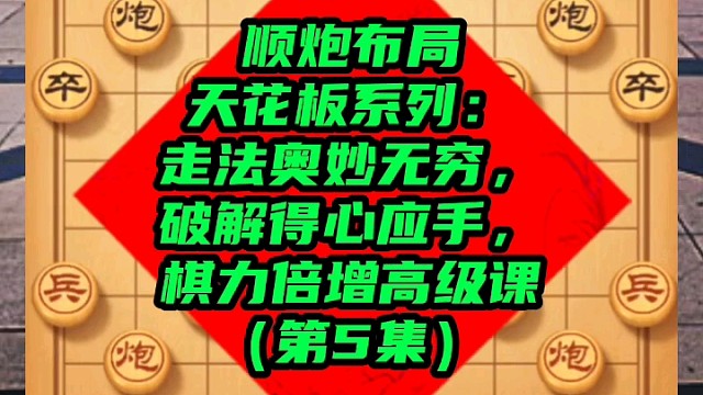 顺炮布局天花板系列：走法破解得心应手，棋力倍增课（第5集）