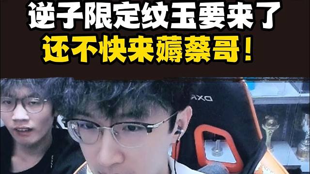 逆子限定纹玉要上了，还不快来薅蔡哥！