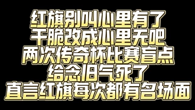 红旗别叫心里有了 叫心里无吧 两次传奇杯比赛盲点 给念旧气死啦