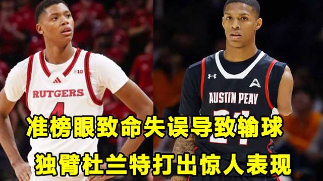 【Terry】退出状元争夺？准榜眼致命失误，导致球队输球！"独臂杜兰特"在D1打出惊人表现！