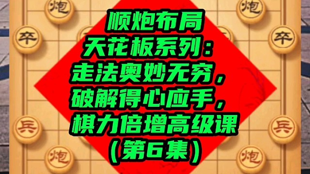 顺炮布局天花板系列：棋力倍增高级课（第6集）
