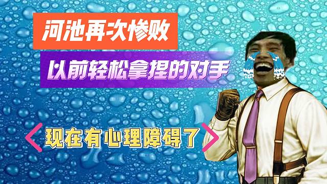 再次惨败以前轻松拿捏的对手，河池：现在有心理障碍了