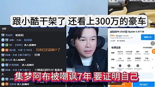 集夢阿布被嘲諷七年，跟小酷干架，看上300萬豪車證明自己
