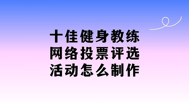 十佳健身教练网络投票评选活动怎么制作