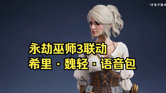 永劫无间联动巫师3希里·魏轻语音包试听：加强魏轻！加强魏轻！都快成永劫刻晴了