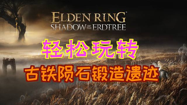 「艾尔登法环DLC：黄金树幽影」轻松玩转“古铁陨石锻造遗迹”（流纹矛、锻造术护符、流纹圆刃刀、古铁陨