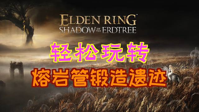 「艾尔登法环DLC：黄金树幽影」轻松玩转“熔岩管锻造遗迹”（大维壶师的制作笔记「13」、流纹短剑、铁