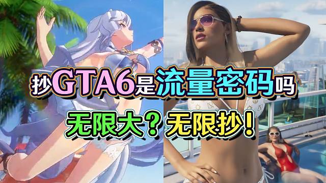 无限大全是CG？抄袭GTA6能做好游戏才怪！棋一直下丨看无限大预告这辈子有了？能否赢过原神崩坏星穹铁