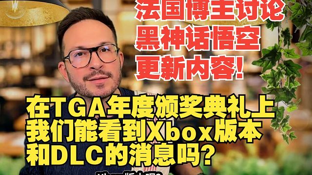 【熟肉】法国博主讨论黑神话悟空更新内容！在TGA年度游戏颁奖典礼上！我们能看到Xbox版本和DLC的
