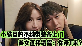 小酷目的不純帶裝備上門！
美女直接透露：你帶T??？