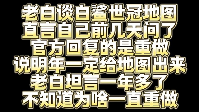 老白谈白鲨世冠地图 直言自己前几天问了 官方回复的是重做 说明年一定给地图出来 老白坦言一年多了 不