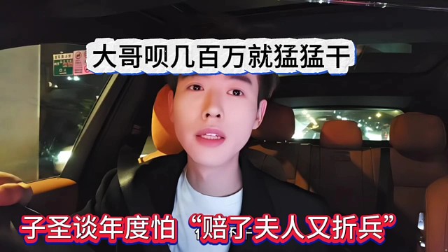 子圣谈年度怕“赔了夫人又折兵”，大哥备几百万就猛猛干