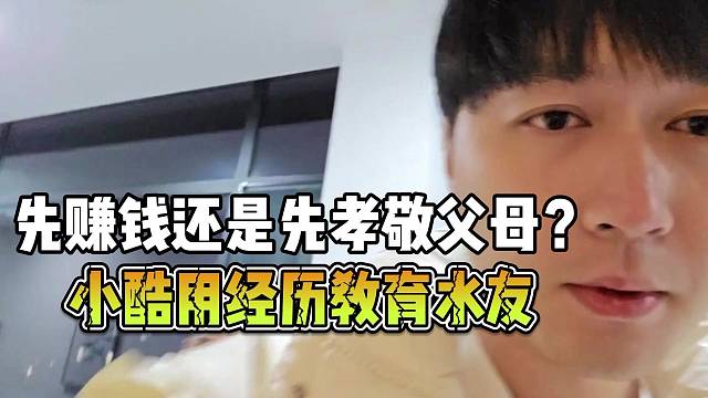 先赚钱还是先孝敬父母？小酷用经历教育水友