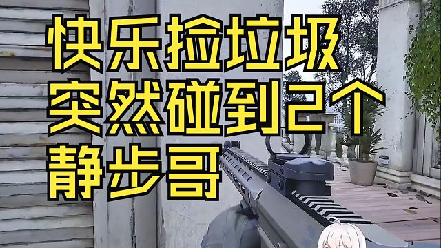 快乐捡垃圾 突然碰到2个 静步哥