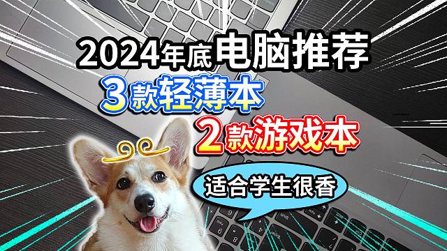 【2024年底电脑推荐】3款轻薄本、2款游戏本，适合学生很香？