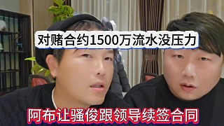 阿布讓騷俊跟領導續(xù)簽合同，對賭合約1500萬流水沒壓力