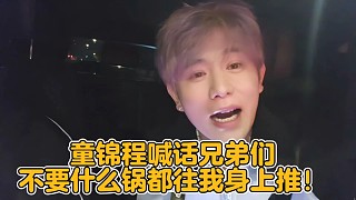 童錦程喊話兄弟們不要什么鍋都往我身上推！