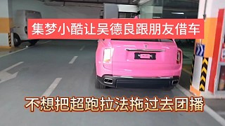 集夢(mèng)小酷想跟吳德良朋友借車，不想把超跑拉法拖過去團(tuán)播