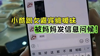 小酷跟女嘉賓搞曖昧，被媽媽發(fā)信息問候！