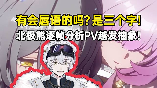 北极熊逐帧分析PV越发抽象：有人会唇语吗？我看出来是三个字！