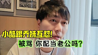 小酷跟喬妹互懟，被罵你配當(dāng)老公嗎？