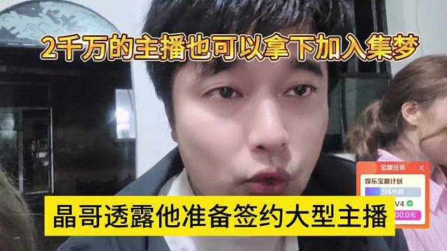 晶哥透露他准备签约大型主播，两千万的主播也可以拿下加入集梦