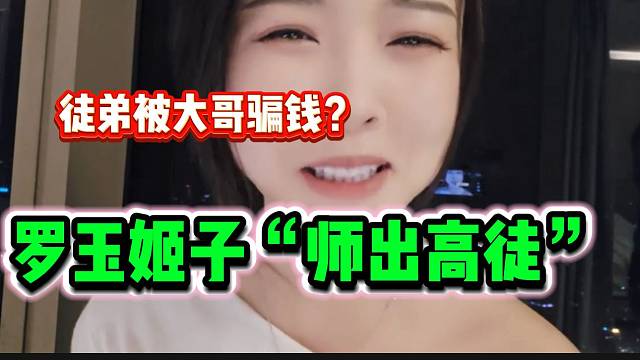 罗玉姬子徒弟疑似被自己房管骗钱，果然是“师出高徒”！