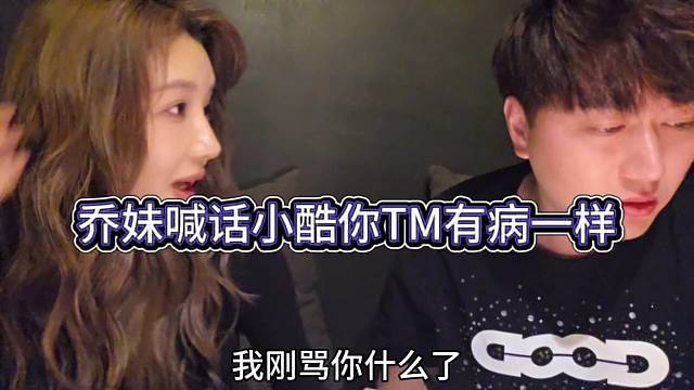 乔妹上头了：喊话小酷你TM有病吧