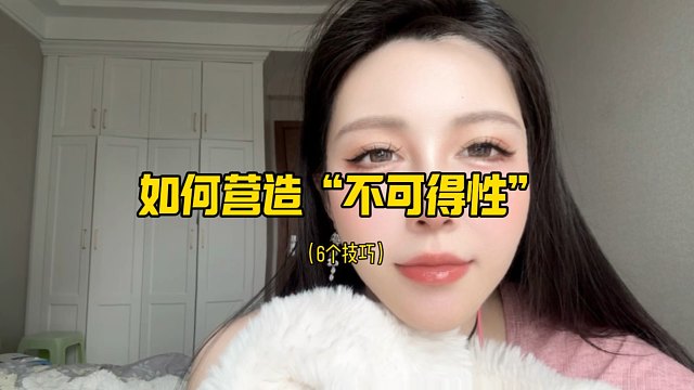 如何营造“不可得性”？6个小技巧 学会以后女生倒追你