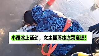 小酷冰上活動，女主播落水凍哭離場！