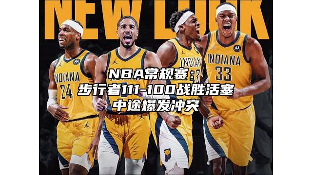 NBA常规赛；步行者战胜活塞，中途爆发冲突