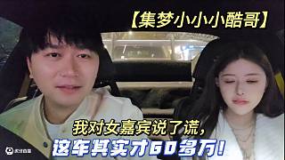 【集夢小小小酷哥】我對女嘉賓說了謊，這車其實才60多萬！