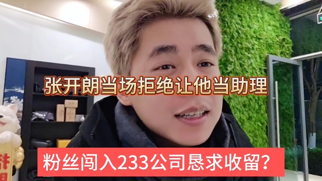 张开朗当场拒绝让他当助理，粉丝闯入233强行要收留？