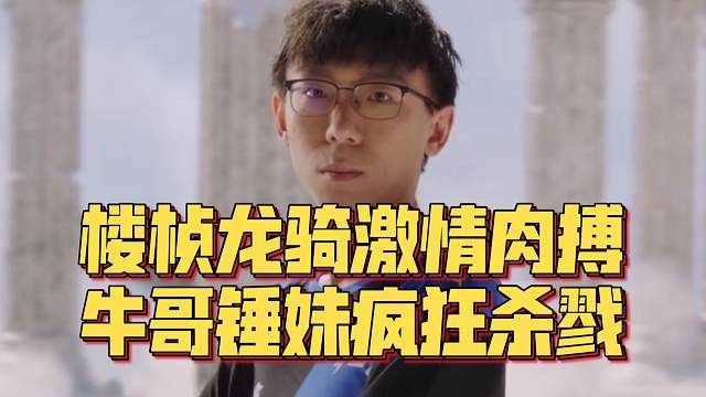 《楼桢龙骑激情肉搏 牛哥锤妹疯狂杀戮！》刀塔名画 裂变杯篇