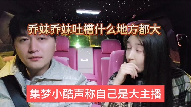 乔妹嘲讽小酷什么地方都大，集梦小酷喊话自己是大主播