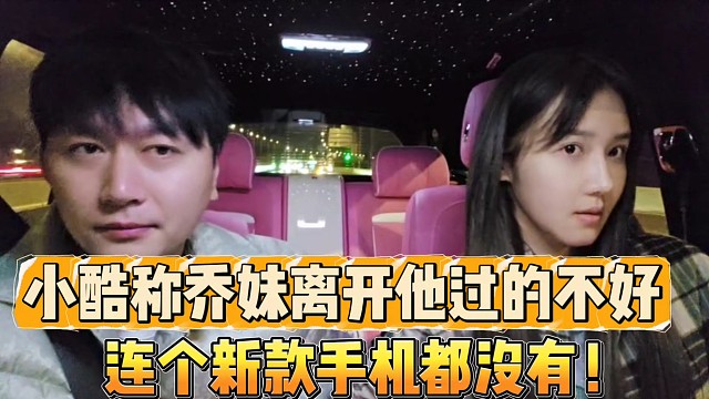 小酷稱喬妹離開他過得不好
連個新款手機都沒有！