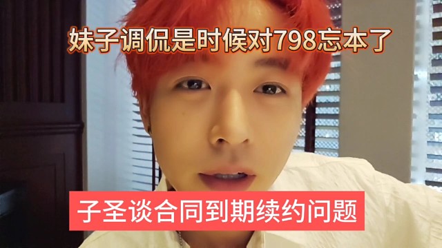 妹子调侃子圣是时候忘本798了，子圣合体到期续约问题