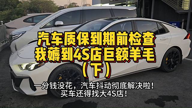 汽车质保到期前检查,我薅到4S店巨额羊毛 （下）一分钱没花，汽车抖动彻底解决啦！买车还得找大4S店！
