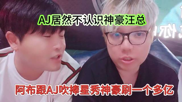 阿布跟AJ吹捧星秀神豪刷了一个多亿，AJ居然不认识汪总？