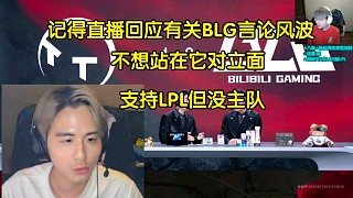 記得直播回應(yīng)有關(guān)BLG言論:不想站在它對(duì)立面，始終支持LPL但沒主隊(duì)