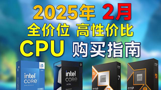 2025年2月 CPU推荐：高性价比，覆盖全价位，现阶段装机买Intel还是AMD？