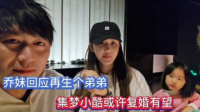乔妹回应再生个弟弟，集梦小酷或许复婚有望！