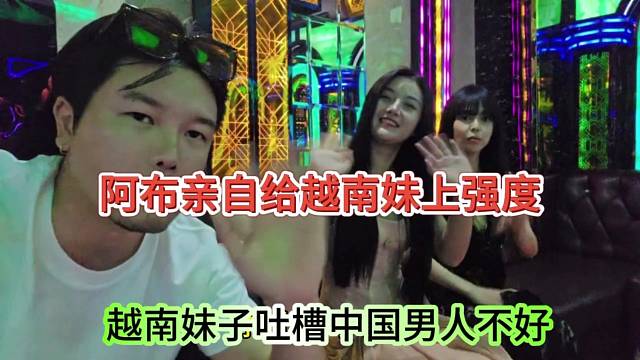 越南妹子吐槽中国男人不好，阿布亲自给它上强度