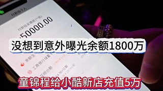 沒想到意外曝光余額1800萬，童錦程給小酷新店充值5萬大洋