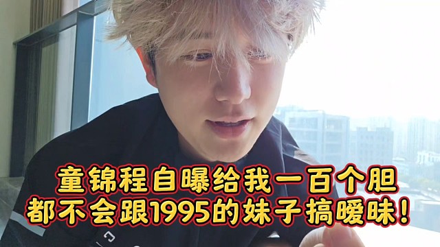 童锦程自曝给我一百个胆都不会跟1995的妹子搞暧昧！