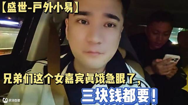 【盛世-户外小易】兄弟们这个女嘉宾真饿急眼了，三块钱都要！