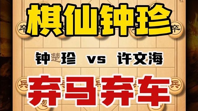 棋仙钟珍行棋诡谲多变招法令人难以琢磨弃马弃车速胜越南象棋高手
