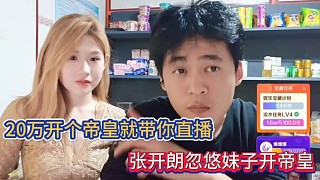 20萬開個帝皇就帶你直播，張開朗忽悠妹子開帝皇！